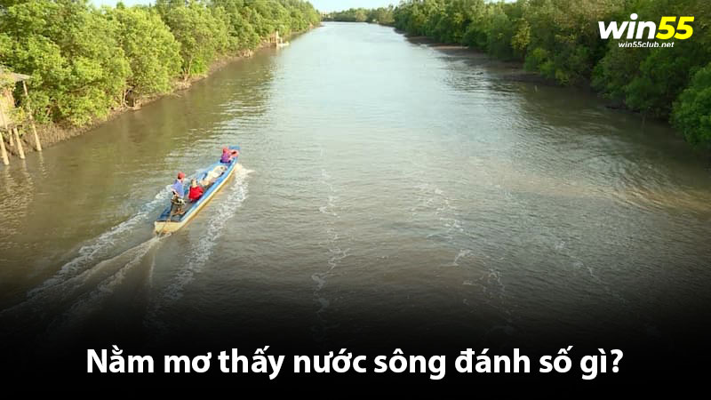 Nằm mơ thấy nước sông đánh số gì về bờ ăn tiền triệu?